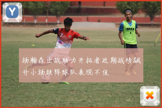 杨瀚森出战助力开拓者近期战绩飙升小杨缺阵球队表现不佳