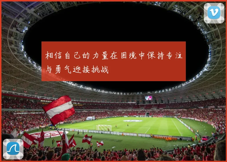 相信自己的力量在困境中保持专注与勇气迎接挑战