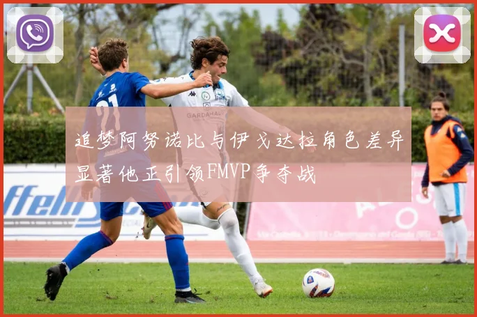 追梦阿努诺比与伊戈达拉角色差异显著他正引领FMVP争夺战