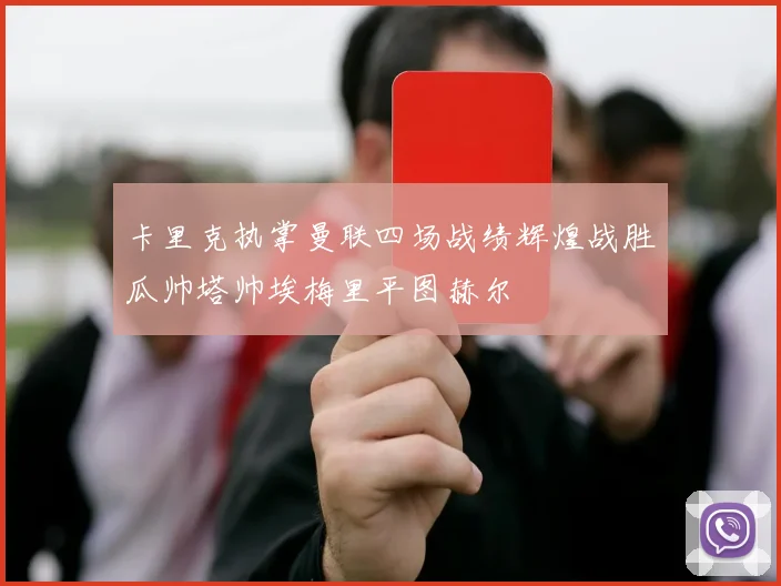 卡里克执掌曼联四场战绩辉煌战胜瓜帅塔帅埃梅里平图赫尔