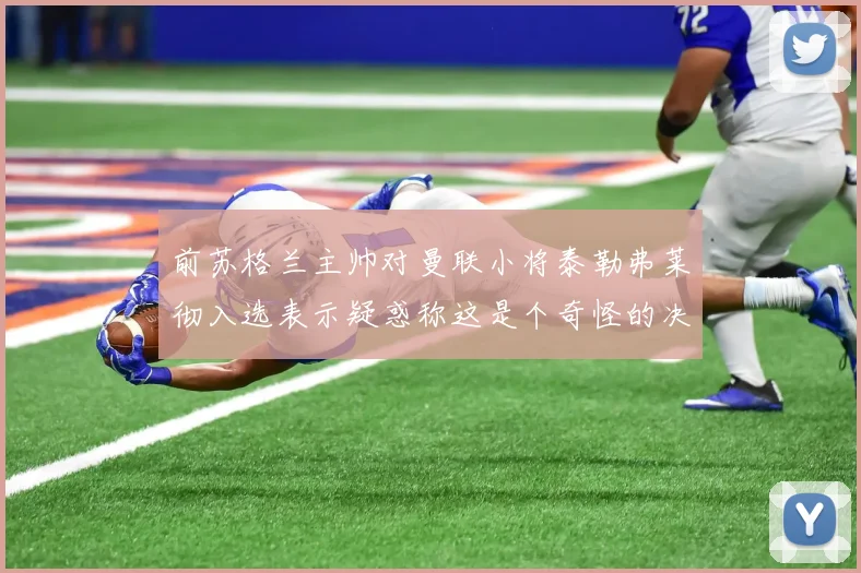 前苏格兰主帅对曼联小将泰勒弗莱彻入选表示疑惑称这是个奇怪的决定
