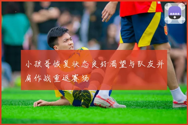 小孩哥恢复状态良好渴望与队友并肩作战重返赛场