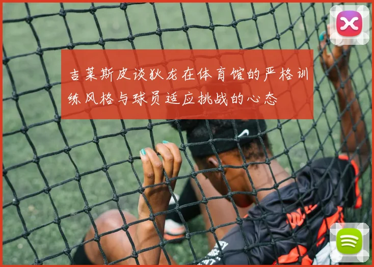 吉莱斯皮谈狄龙在体育馆的严格训练风格与球员适应挑战的心态