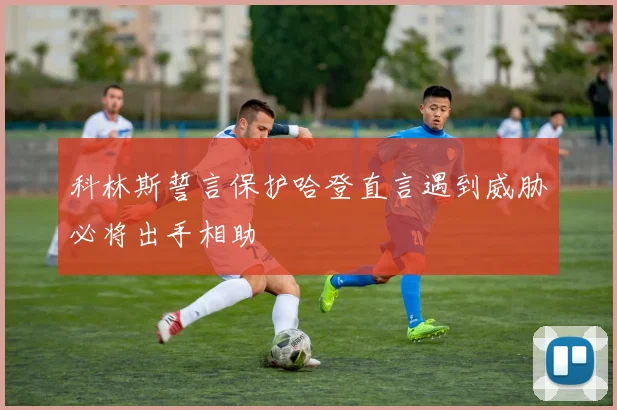 科林斯誓言保护哈登直言遇到威胁必将出手相助