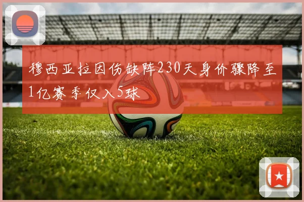 穆西亚拉因伤缺阵230天身价骤降至1亿赛季仅入5球