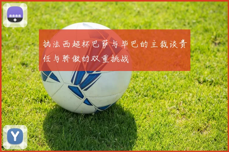 执法西超杯巴萨与毕巴的主裁谈责任与骄傲的双重挑战