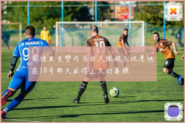 恩德里克赞内马尔天赋超凡祝愿他在18号那天获得上天的眷顾