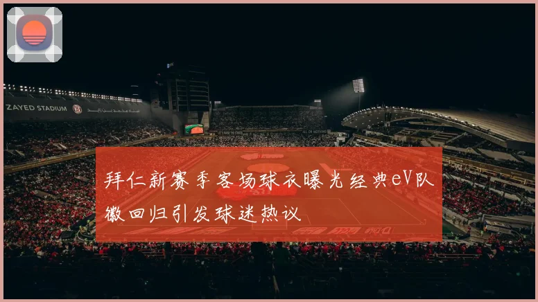 拜仁新赛季客场球衣曝光经典eV队徽回归引发球迷热议