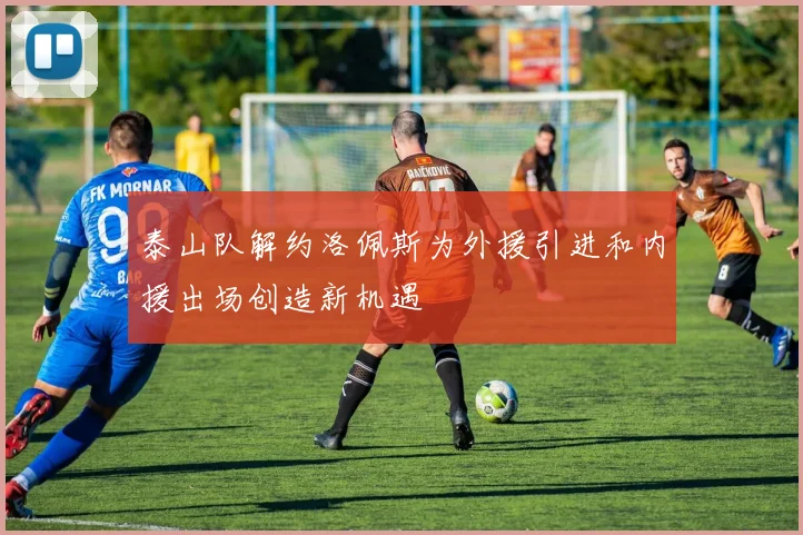 泰山队解约洛佩斯为外援引进和内援出场创造新机遇