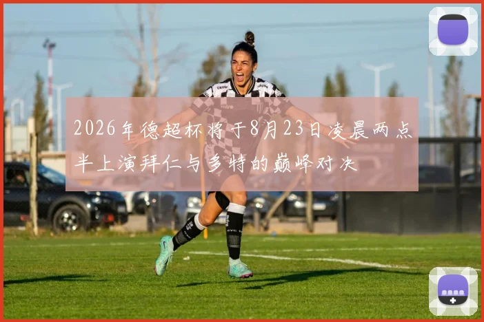 2026年德超杯将于8月23日凌晨两点半上演拜仁与多特的巅峰对决