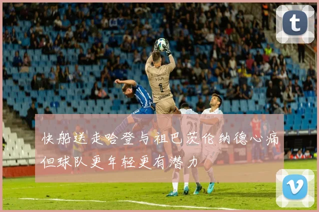快船送走哈登与祖巴茨伦纳德心痛但球队更年轻更有潜力