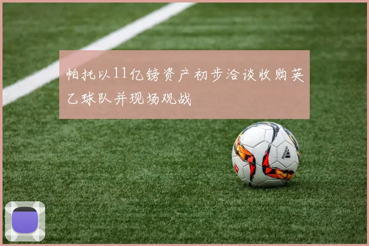 帕托以11亿镑资产初步洽谈收购英乙球队并现场观战