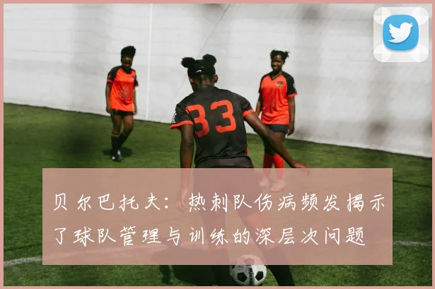 贝尔巴托夫：热刺队伤病频发揭示了球队管理与训练的深层次问题